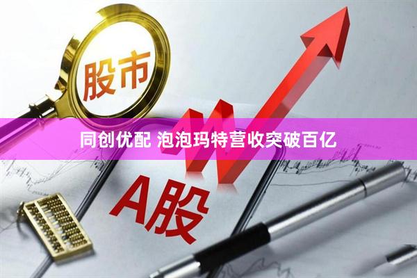 同创优配 泡泡玛特营收突破百亿