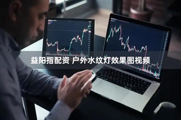 益阳指配资 户外水纹灯效果图视频