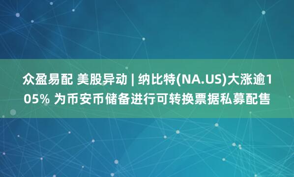 众盈易配 美股异动 | 纳比特(NA.US)大涨逾105% 为币安币储备进行可转换票据私募配售