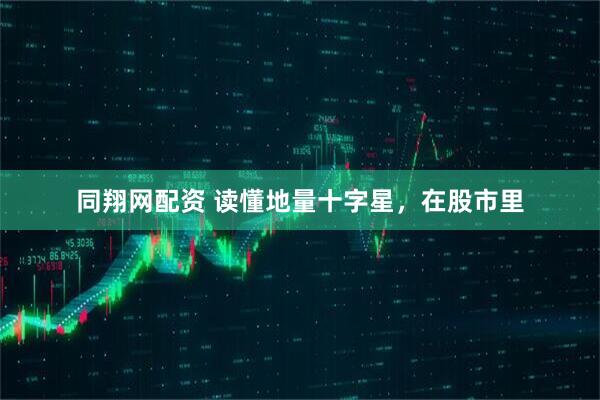 同翔网配资 读懂地量十字星，在股市里