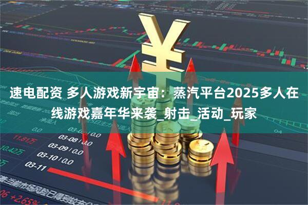 速电配资 多人游戏新宇宙：蒸汽平台2025多人在线游戏嘉年华来袭_射击_活动_玩家
