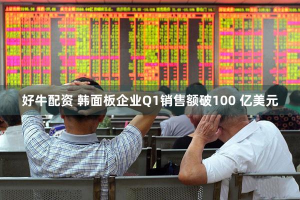 好牛配资 韩面板企业Q1销售额破100 亿美元