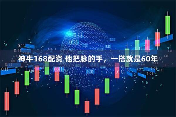 神牛168配资 他把脉的手，一搭就是60年