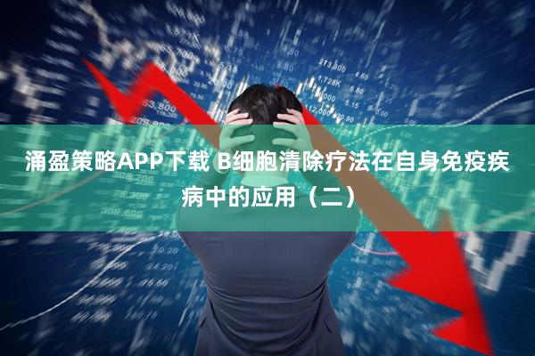 涌盈策略APP下载 B细胞清除疗法在自身免疫疾病中的应用（二）